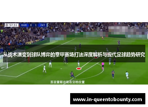 从战术演变到球队博弈的意甲赛场打法深度解析与现代足球趋势研究