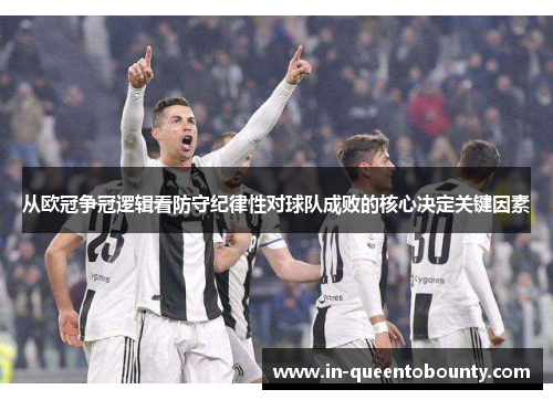从欧冠争冠逻辑看防守纪律性对球队成败的核心决定关键因素 从欧冠争冠逻辑看防守纪律性对球队成败的核心决定关键因素