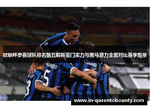 欧联杯参赛球队排名前五解析豪门实力与黑马潜力全面对比赛季前景