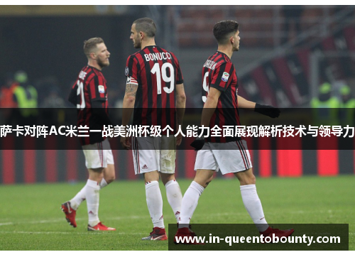萨卡对阵AC米兰一战美洲杯级个人能力全面展现解析技术与领导力