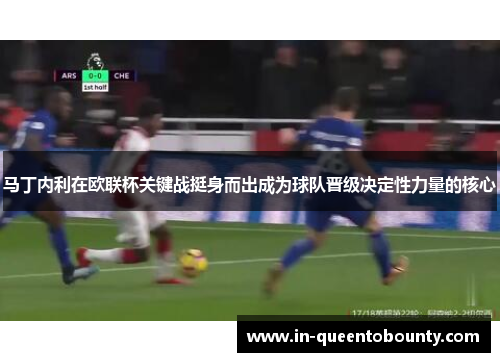 马丁内利在欧联杯关键战挺身而出成为球队晋级决定性力量的核心