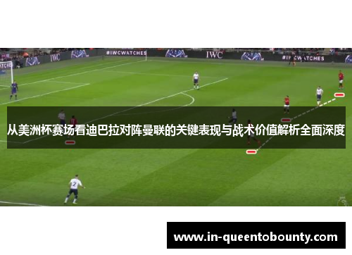 从美洲杯赛场看迪巴拉对阵曼联的关键表现与战术价值解析全面深度
