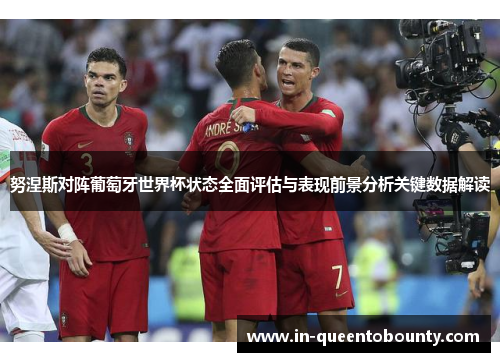 努涅斯对阵葡萄牙世界杯状态全面评估与表现前景分析关键数据解读 努涅斯对阵葡萄牙世界杯状态全面评估与表现前景分析关键数据解读