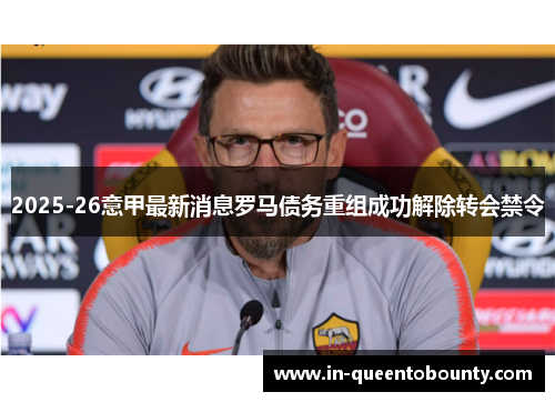 2025-26意甲最新消息罗马债务重组成功解除转会禁令