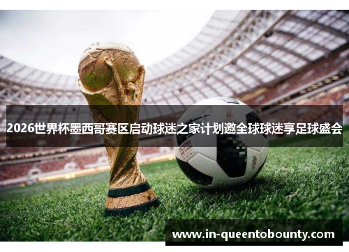 2026世界杯墨西哥赛区启动球迷之家计划邀全球球迷享足球盛会 2026世界杯墨西哥赛区启动球迷之家计划邀全球球迷享足球盛会