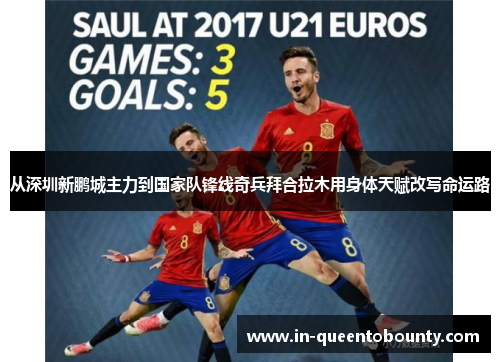 从深圳新鹏城主力到国家队锋线奇兵拜合拉木用身体天赋改写命运路 从深圳新鹏城主力到国家队锋线奇兵拜合拉木用身体天赋改写命运路