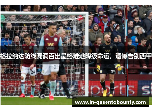 格拉纳达防线漏洞百出最终难逃降级命运，遗憾告别西甲