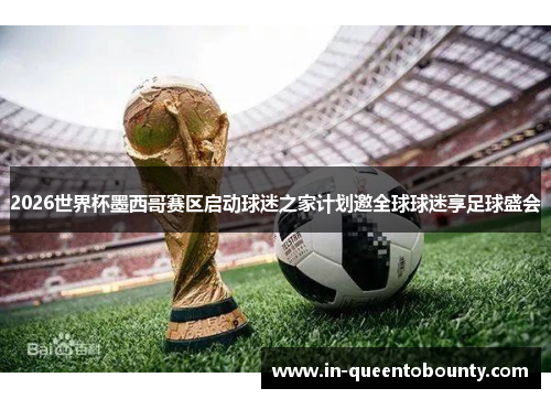 2026世界杯墨西哥赛区启动球迷之家计划邀全球球迷享足球盛会 2026世界杯墨西哥赛区启动球迷之家计划邀全球球迷享足球盛会