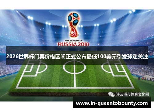 2026世界杯门票价格区间正式公布最低100美元引发球迷关注 2026世界杯门票价格区间正式公布最低100美元引发球迷关注