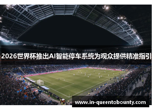 2026世界杯推出AI智能停车系统为观众提供精准指引