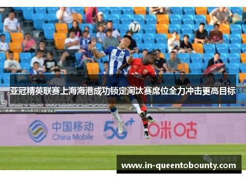 亚冠精英联赛上海海港成功锁定淘汰赛席位全力冲击更高目标 亚冠精英联赛上海海港成功锁定淘汰赛席位全力冲击更高目标