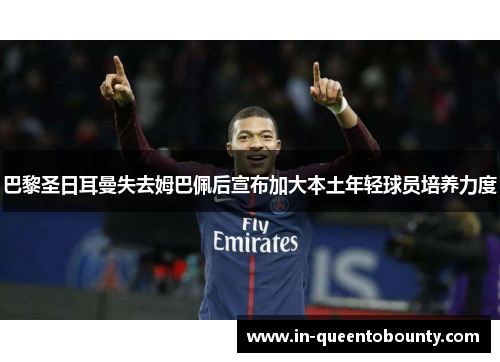 巴黎圣日耳曼失去姆巴佩后宣布加大本土年轻球员培养力度