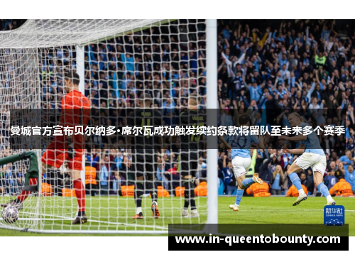 曼城官方宣布贝尔纳多·席尔瓦成功触发续约条款将留队至未来多个赛季