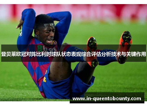 登贝莱欧冠对阵比利时球队状态表现综合评估分析技术与关键作用 登贝莱欧冠对阵比利时球队状态表现综合评估分析技术与关键作用