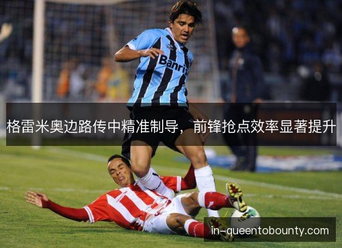 格雷米奥边路传中精准制导，前锋抢点效率显著提升